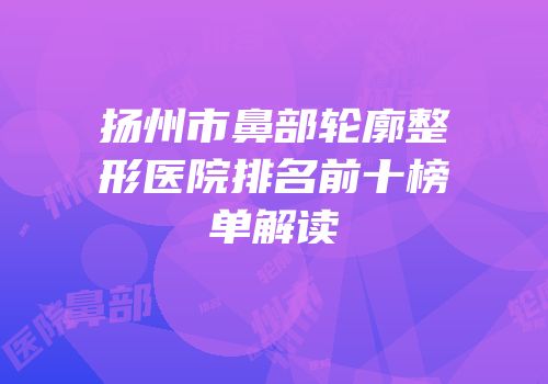 扬州市鼻部轮廓整形医院排名前十榜单解读