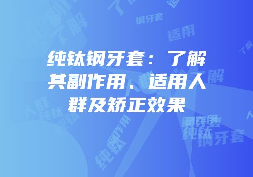 纯钛钢牙套：了解其副作用、适用人群及矫正效果