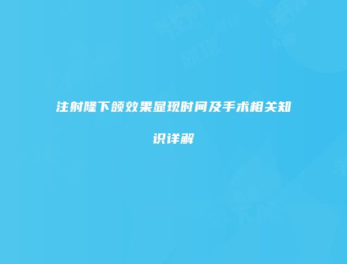 注射隆下颌效果显现时间及手术相关知识详解