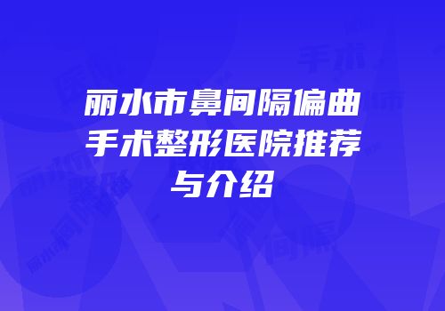 丽水市鼻间隔偏曲手术整形医院推荐与介绍