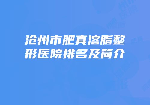 沧州市肥真溶脂整形医院排名及简介