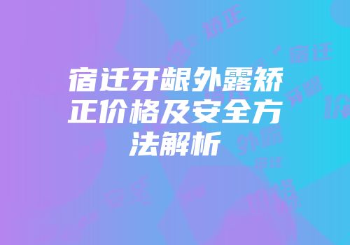 宿迁牙龈外露矫正价格及安全方法解析