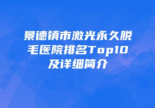 景德镇市激光永久脱毛医院排名Top10及详细简介
