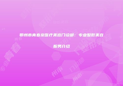 鄂州市青春泉医疗美容门诊部：专业整形美容服务介绍