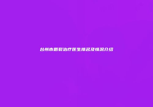 台州市唇裂治疗医生排名及情况介绍