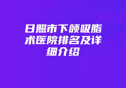 日照市下颌吸脂术医院排名及详细介绍