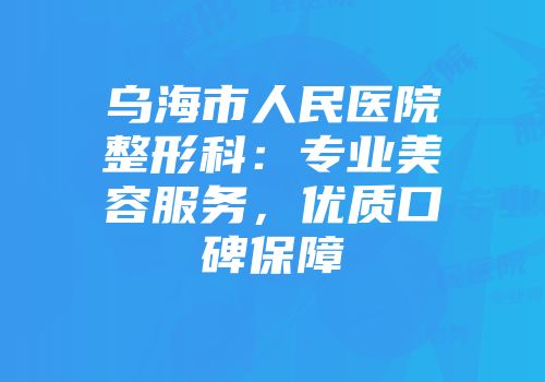 乌海市人民医院整形科：专业美容服务，优质口碑保障