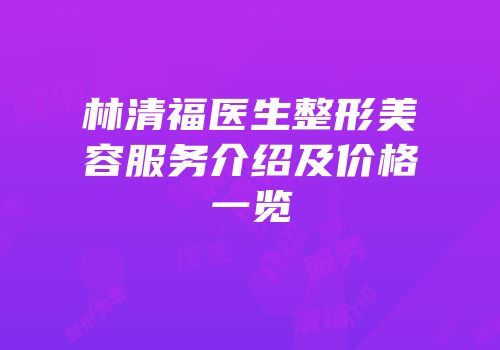 林清福医生整形美容服务介绍及价格一览