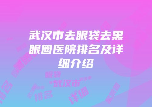 武汉市去眼袋去黑眼圈医院排名及详细介绍