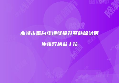 曲靖市蛋白线埋线提升紧肤除皱医生排行榜前十位