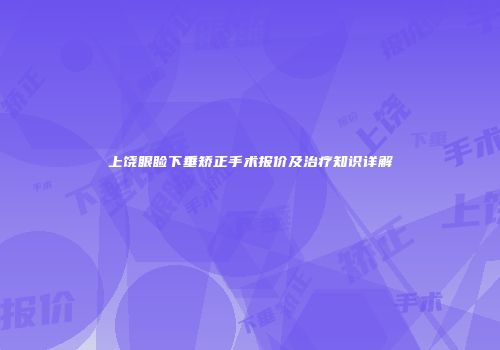 上饶眼睑下垂矫正手术报价及治疗知识详解