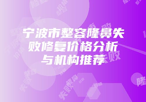 宁波市整容隆鼻失败修复价格分析与机构推荐
