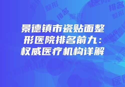 景德镇市瓷贴面整形医院排名前九：权威医疗机构详解
