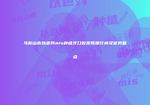 马鞍山市以色列mis种植牙口腔医院排行榜及优势盘点