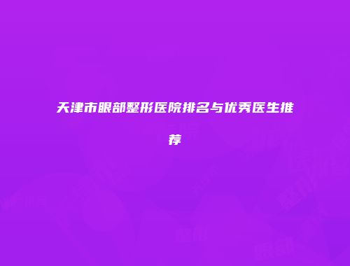 天津市眼部整形医院排名与优秀医生推荐