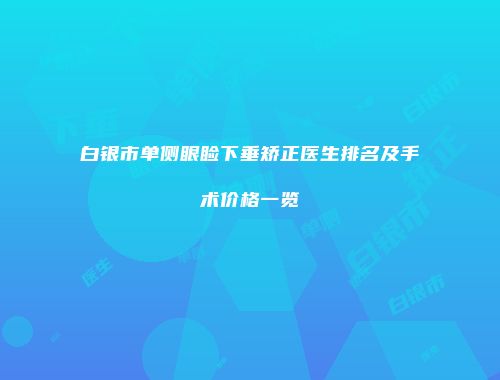 白银市单侧眼睑下垂矫正医生排名及手术价格一览