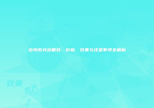 沧州激光祛眼袋：价格、效果与注意事项全解析