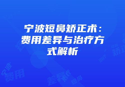 宁波短鼻矫正术：费用差异与治疗方式解析