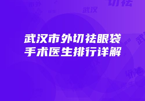 武汉市外切祛眼袋手术医生排行详解