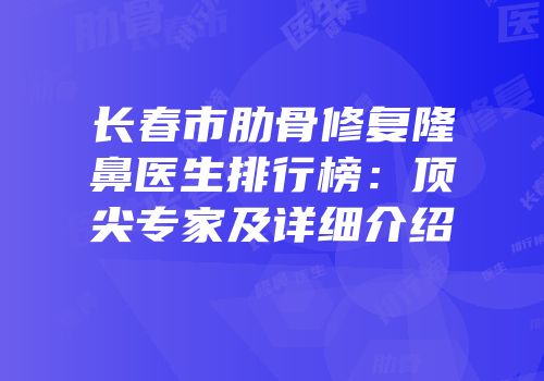 长春市肋骨修复隆鼻医生排行榜：顶尖专家及详细介绍