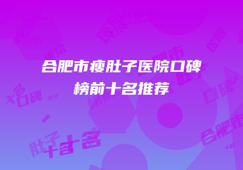 合肥市瘦肚子医院口碑榜前十名推荐