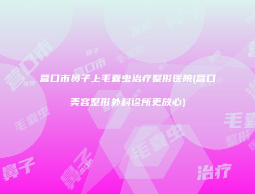 营口市鼻子上毛囊虫治疗整形医院(营口美容整形外科诊所更放心)