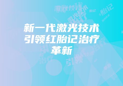 新一代激光技术引领红胎记治疗革新