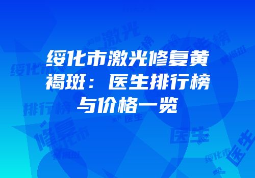 绥化市激光修复黄褐斑：医生排行榜与价格一览
