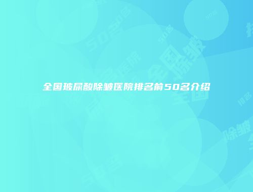 全国玻尿酸除皱医院排名前50名介绍