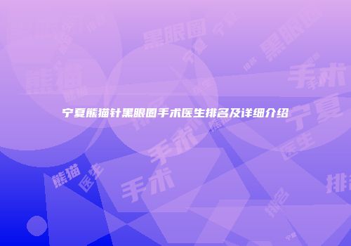 宁夏熊猫针黑眼圈手术医生排名及详细介绍
