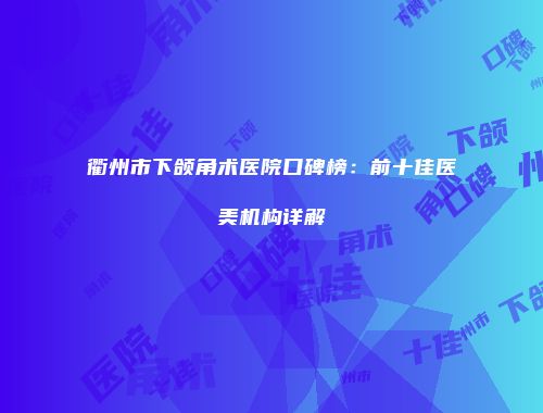 衢州市下颌角术医院口碑榜：前十佳医美机构详解