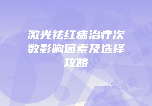 激光祛红痣治疗次数影响因素及选择攻略