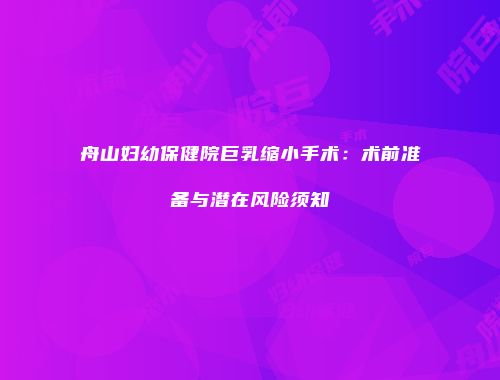 舟山妇幼保健院巨乳缩小手术：术前准备与潜在风险须知