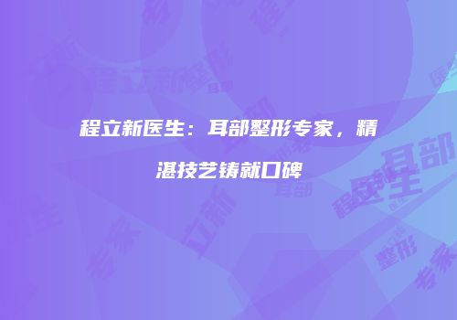 程立新医生：耳部整形专家，精湛技艺铸就口碑