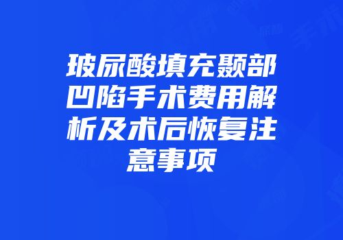玻尿酸填充颞部凹陷手术费用解析及术后恢复注意事项