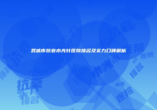 武威市抗衰水光针医院排名及实力口碑解析