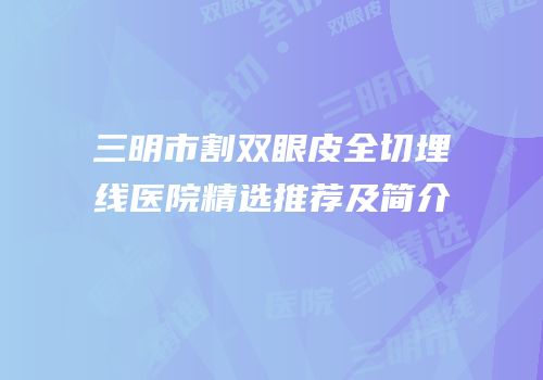 三明市割双眼皮全切埋线医院精选推荐及简介