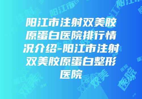 阳江市注射双美胶原蛋白医院排行情况介绍-阳江市注射双美胶原蛋白整形医院