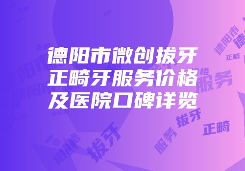 德阳市微创拔牙正畸牙服务价格及医院口碑详览