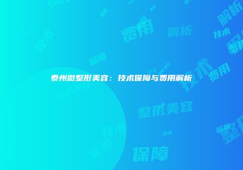 泰州微整形美容：技术保障与费用解析