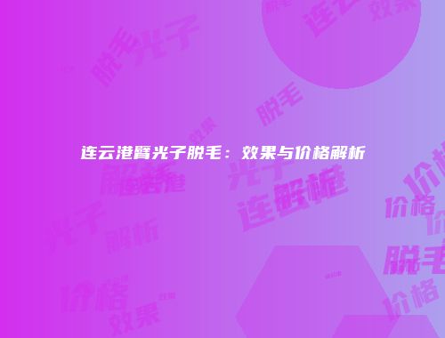 连云港臂光子脱毛：效果与价格解析