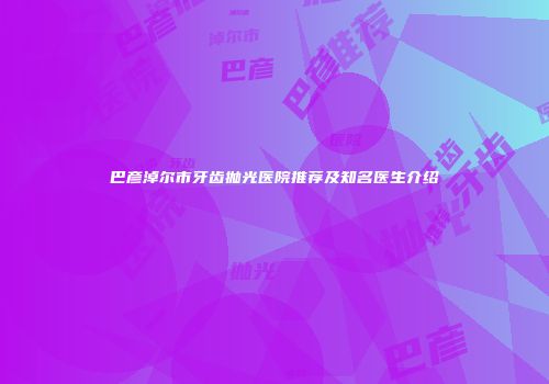 巴彦淖尔市牙齿抛光医院推荐及知名医生介绍