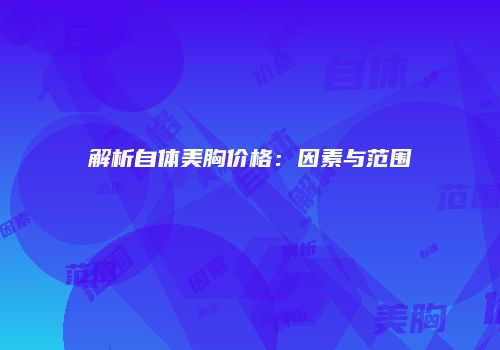 解析自体美胸价格：因素与范围
