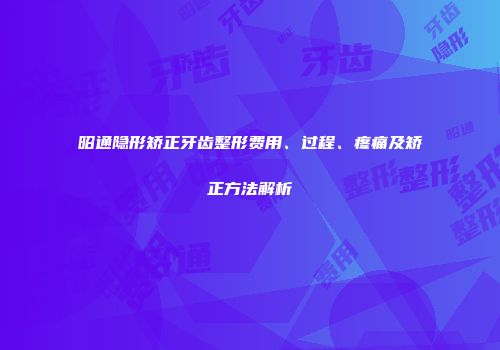 昭通隐形矫正牙齿整形费用、过程、疼痛及矫正方法解析
