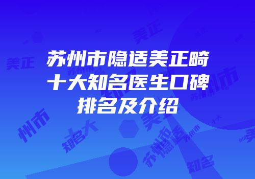 苏州市隐适美正畸十大知名医生口碑排名及介绍