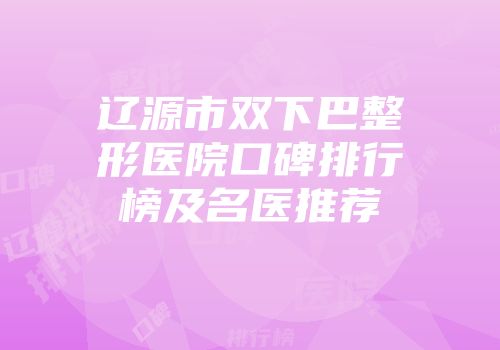 辽源市双下巴整形医院口碑排行榜及名医推荐