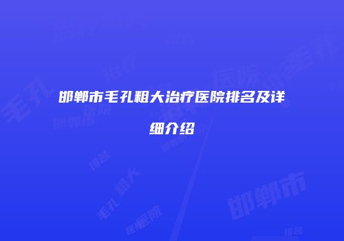 邯郸市毛孔粗大治疗医院排名及详细介绍