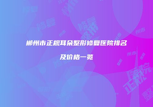 郴州市正规耳朵整形修复医院排名及价格一览