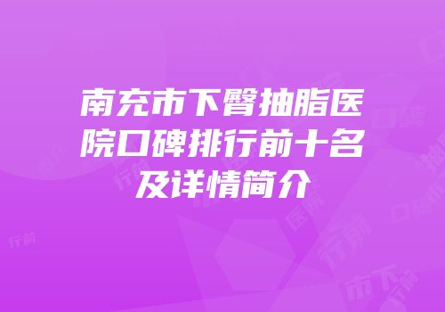 南充市下臀抽脂医院口碑排行前十名及详情简介