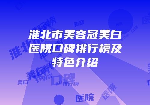 淮北市美容冠美白医院口碑排行榜及特色介绍